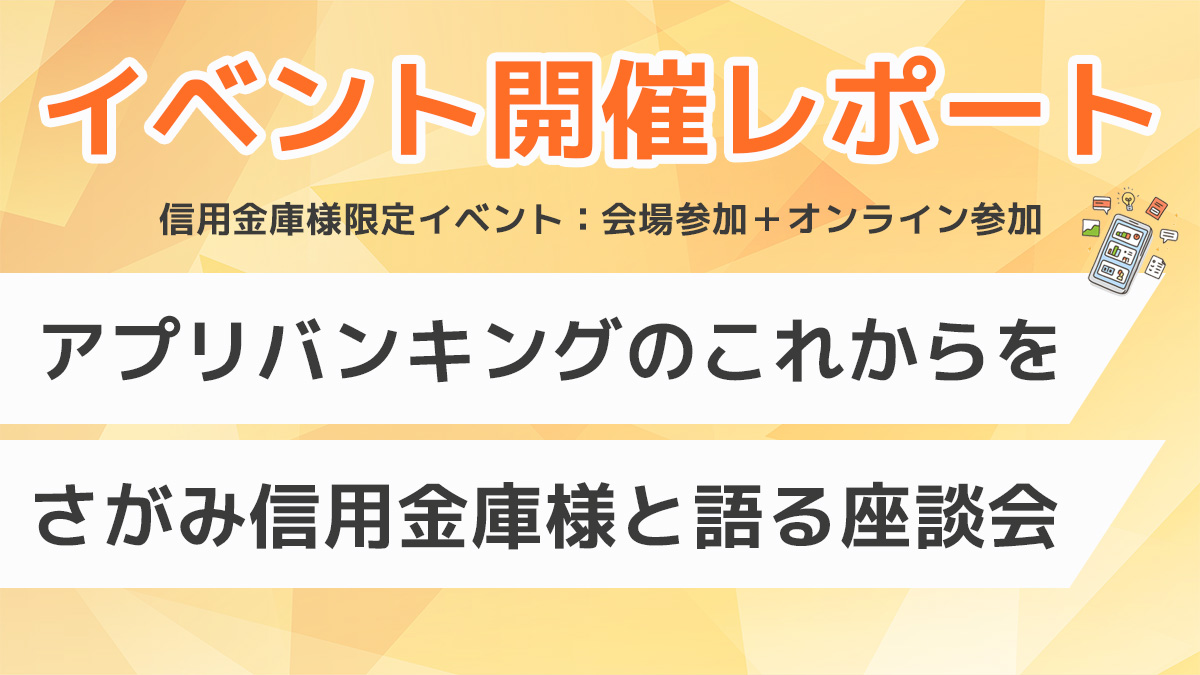 イベントレポート：【信用金庫様限定】アプリバンキングのこれからをさがみ信用金庫様と語る座談会