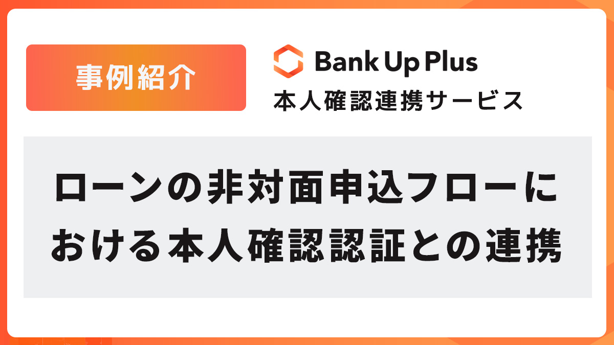 【事例紹介】ローンの非対面申込フローにおける本人確認認証との連携