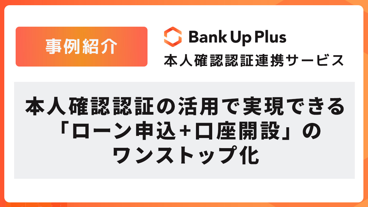 【事例紹介】本人確認認証の活用で実現できる「ローン申込+口座開設」のワンストップ化
