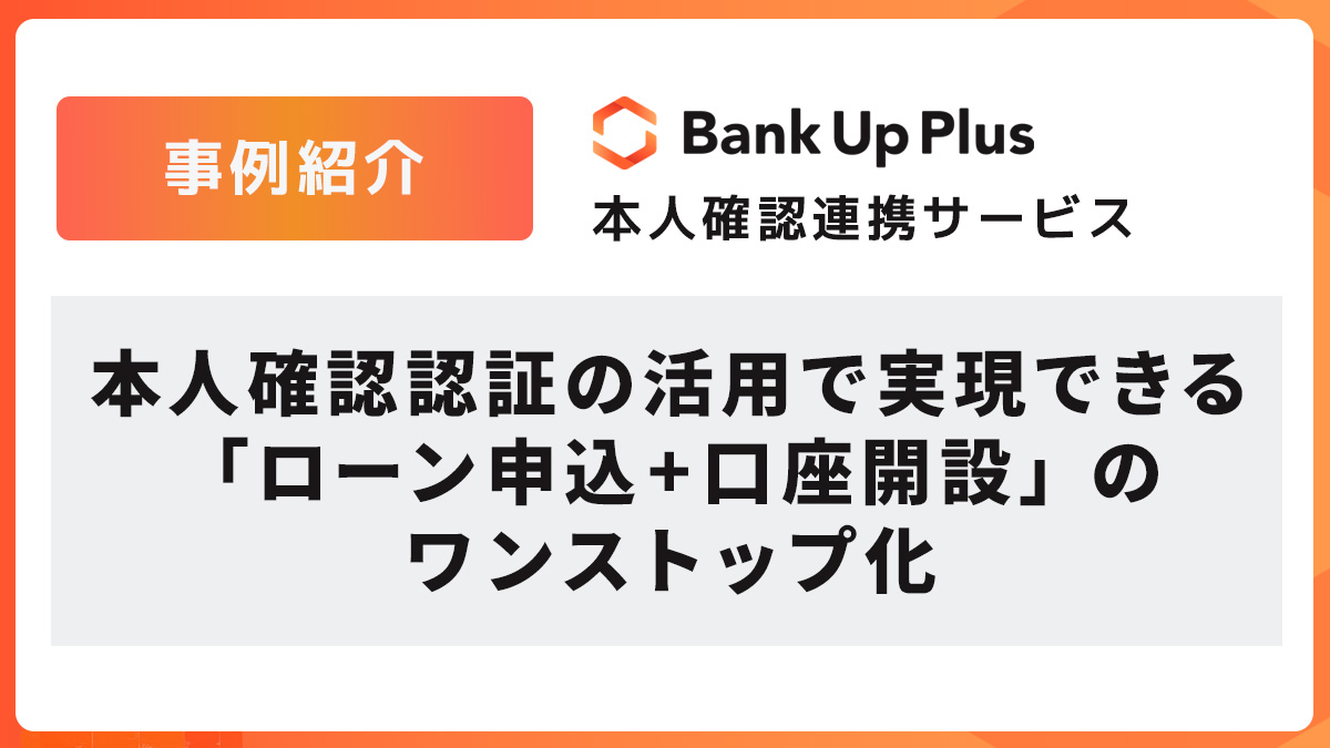 【事例紹介】本人確認認証の活用で実現できる「ローン申込+口座開設」のワンストップ化